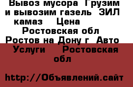  Вывоз мусора. Грузим и вывозим.газель, ЗИЛ, камаз. › Цена ­ 1 500 - Ростовская обл., Ростов-на-Дону г. Авто » Услуги   . Ростовская обл.